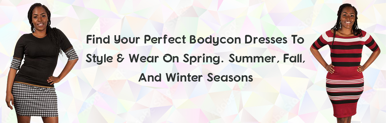 Find Your Perfect Bodycon Dresses To Style & Wear On Spring. Summer, Fall, And Winter Seasons