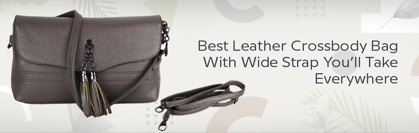 Best Leather Crossbody Bag With Wide Strap You’ll Take Everywhere