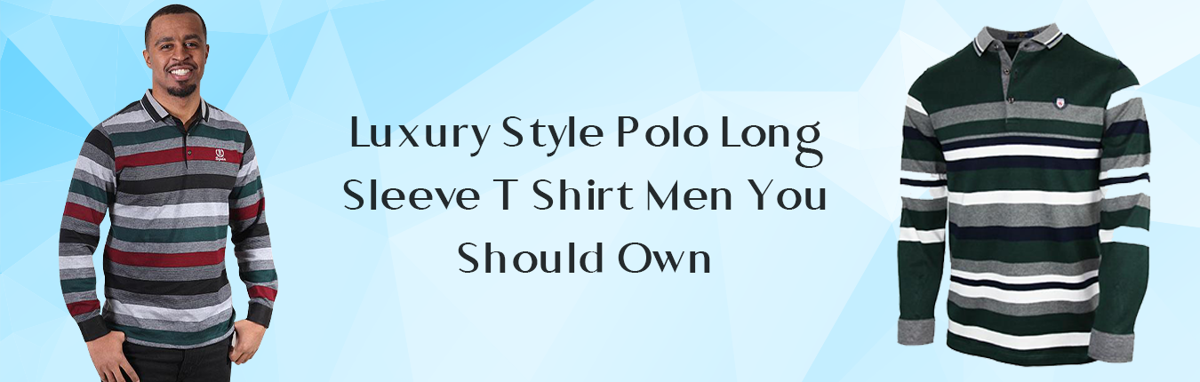 Luxury Style Polo Long Sleeve T Shirt Men You Should Own